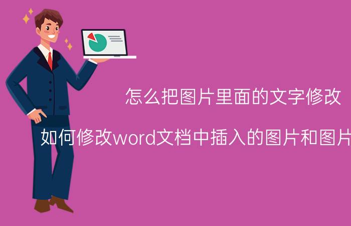 怎么把图片里面的文字修改 如何修改word文档中插入的图片和图片内的文字？